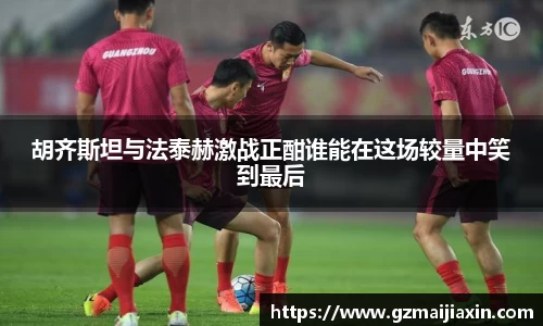 胡齐斯坦与法泰赫激战正酣谁能在这场较量中笑到最后